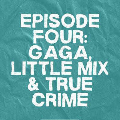 4. Gaga, Little Mix and True Crime 4. Gaga, Little Mix and True Crime
