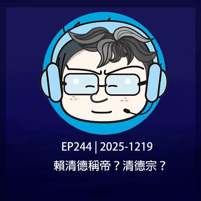 EP244 | 2025-1219 賴清德稱帝？清德宗？