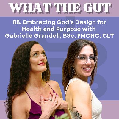 88. Embracing God's Design for Health and Purpose with Gabrielle ​​Grandell, BSc, FMCHC, CLT