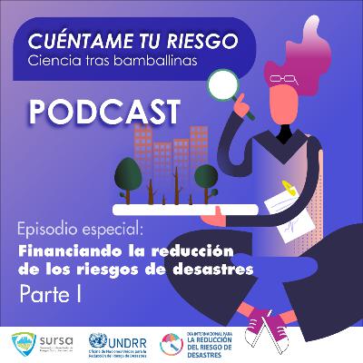 Episodio especial. PARTE I. Financiando la reducción de Riesgo de Desastres Episodio especial. PARTE I. Financiando la reducción de Riesgo de Desastres