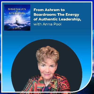 From Ashram to Boardroom: The Energy of Authentic Leadership, with Anna Pool