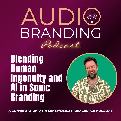 Blending Human Ingenuity and AI in Sonic Branding: A Conversation with Luke Moseley and George Holliday Blending Human Ingenuity and AI in Sonic Branding: A Conversation with Luke Moseley and George Holliday