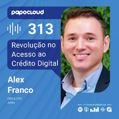 Papo Cloud 313 - Revolução no Acesso ao Crédito Digital - Alex Franco - Jeitto