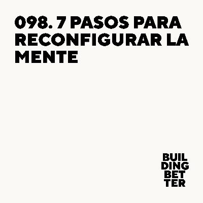 098. 7 pasos para reconfigurar la mente 098. 7 pasos para reconfigurar la mente