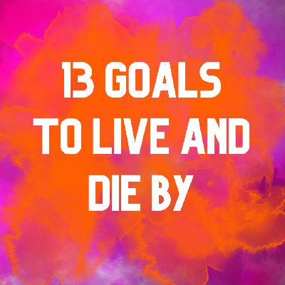Ep 2.43 13 Goals To Live And Die By