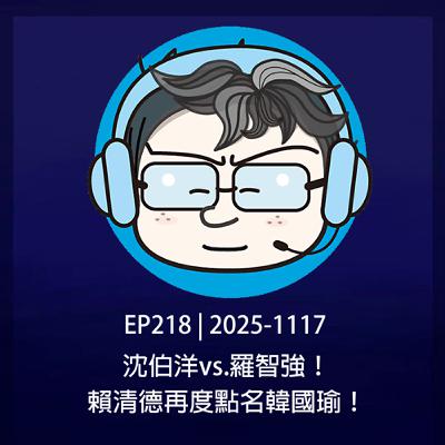 EP218 | 2025-1117 沈伯洋vs.羅智強！賴清德再度點名韓國瑜！