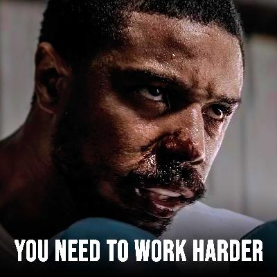 YOU NEED TO WORK HARDER