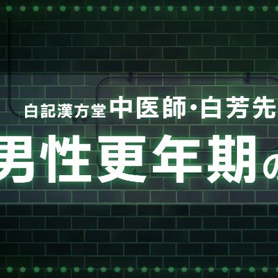 第５３回男性更年期の迎え方【後編】白記漢方堂・白芳先生インタビュー