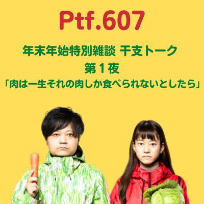 Ptf.607 年末年始特別雑談干支トーク・第１夜「肉は一生それの肉しか食べられないとしたら」(11分)