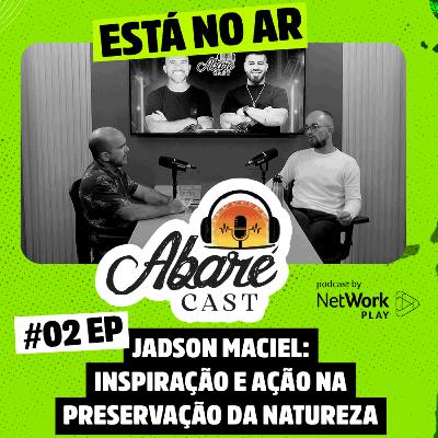 Abaré Cast #02 | Jadson Maciel: Inspiração e Ação na Preservação da Natureza