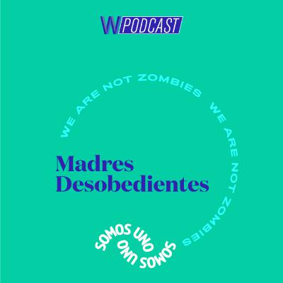 #23. Madres Desobedientes | Somos Uno #23. Madres Desobedientes | Somos Uno
