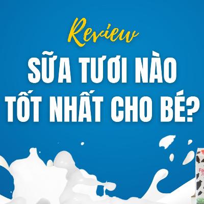 [REVIEW] Sữa Tươi Nào Tốt Nhất Cho Bé? So Sánh & Tìm Ra Loại "Giá Yêu Thương" Chỉ 3K/100ml