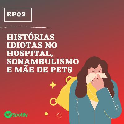 EP02: Histórias idiotas no hospital, sonambulismo e mãe de pets