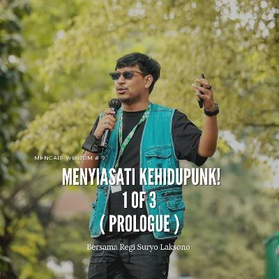 mencari wisdom # 9 : MENYIASATI KEHIDUPUNK! 1 OF 3 ( PROLOGUE ) bersama Regi Suryo Laksono