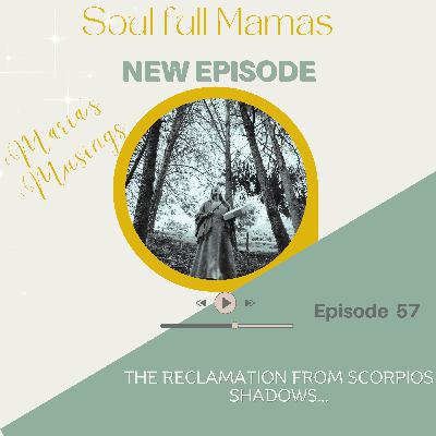 Ep 57 The Reclamation from Scorpios Shadow; Maria's Musings