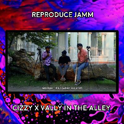 REProduce Jamm: Cizzy x Vally In The Alley REProduce Jamm: Cizzy x Vally In The Alley
