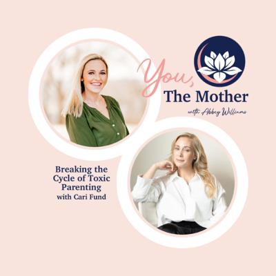 Breaking The Cycle Of Toxic Parenting With Cari Fund