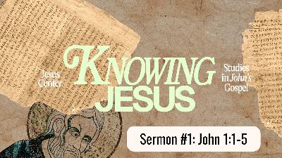 "Knowing Jesus (Part 1)" | John 1:1-5
