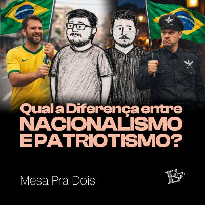 Qual a Diferença entre Nacionalismo e Patriotismo? | MESA PRA DOIS
