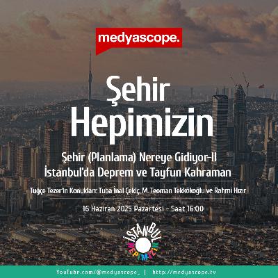 428 - Şehir Hepimizin : Şehir ( Planlama) Nereye Gidiyor-II; İstanbul’da Deprem ve Tayfun Kahraman
