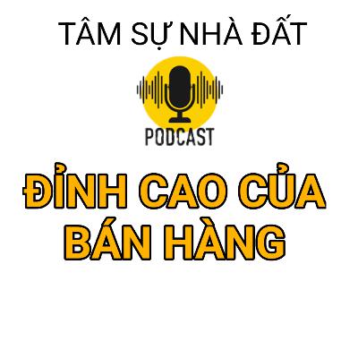 ĐỈNH CAO CỦA BÁN HÀNG LÀ GÌ| TÂM SỰ NHÀ ĐẤT #26