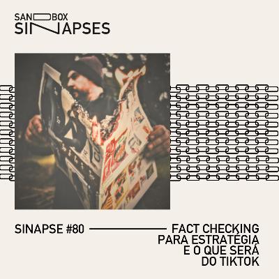 Sinapse #80 | Fact checking para estratégia e o que será do TikTok