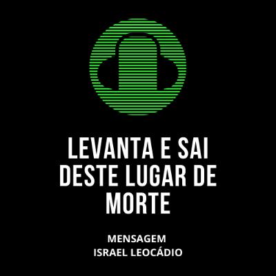 LEVANTA E SAI DESTE LUGAR DE MORTE