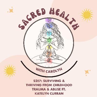 Sacred Health S2E7: Surviving & Thriving From Childhood Trauma & Abuse ft. Katelyn Curran Sacred Health S2E7: Surviving & Thriving From Childhood Trauma & Abuse ft. Katelyn Curran