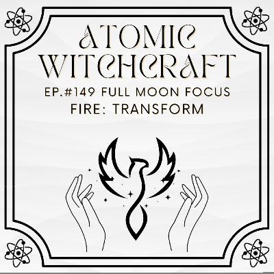 Ep. #149 Full Moon Focus: Fire - Transform