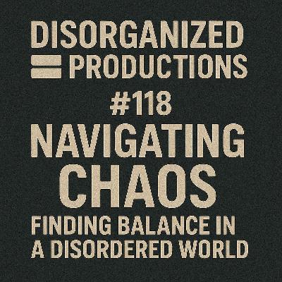 #118 Navigating Chaos: Finding Balance in a Disordered World