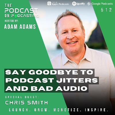 Say Goodbye To Podcast Jitters and Bad Audio - Chris Smith [512]