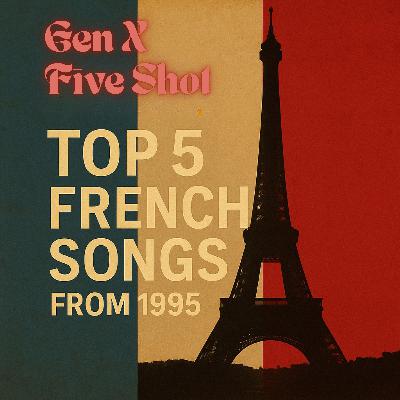 Gen X Five-Shot Episode 4: Top 5 French Songs from 1995
