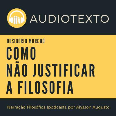 Como NÃO justificar a filosofia, Desidério Murcho | Narração Filosófica Como NÃO justificar a filosofia, Desidério Murcho | Narração Filosófica