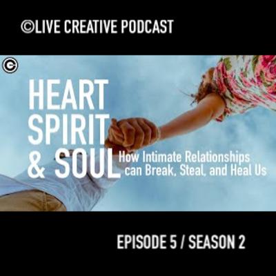 Episode 5 / S2 : Heart, Spirit, & Soul. How Intimate Relationships can Break, Steal, and Heal Us