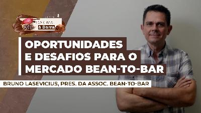 Do Grão à Barra #118 - Reeleito como presidente da Associação Bean-to-Bar, Bruno Lasevicius comenta sobre os desafios e as oportunidades para o setor