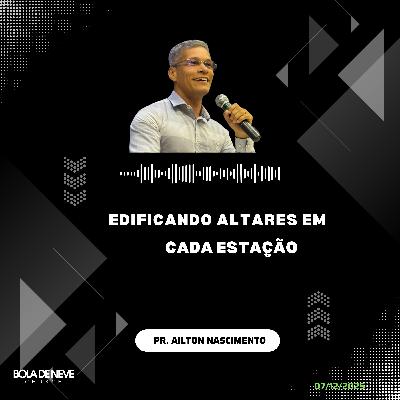 Edificando altares em cada estação - Pr. Ailton Nascimento Edificando altares em cada estação - Pr. Ailton Nascimento