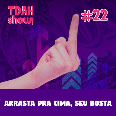 TDAH Show! #22 - Arrasta pra cima, seu bosta TDAH Show! #22 - Arrasta pra cima, seu bosta