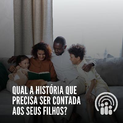 Qual a história que precisa ser contada aos seus filhos?