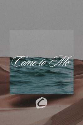 Come to me