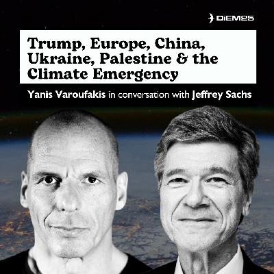 E55: Yanis Varoufakis in Conversation with Jeffrey Sachs on the Six Global Crises Confronting Humanity