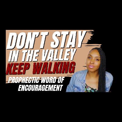 Don't Stay In The Valley! Keep Walking! #PropheticWord For Encouragement Don't Stay In The Valley! Keep Walking! #PropheticWord For Encouragement