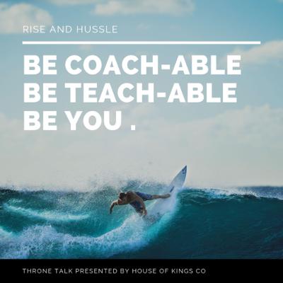 Be Coach-able, Be Teach-able, Be You Be Coach-able, Be Teach-able, Be You