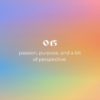 013: passion, purpose, and a bit of perspective
