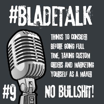 #BladeTALK - Episode 9 - Chatting about things to consider before going full time, taking custom orders and marketing yourself as a maker.