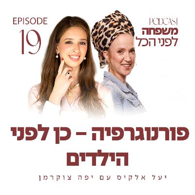 משפחה לפני הכל עם יעל אלקיס ועם יפה צוקרמן | פורנוגרפיה - כן לפני הילדים | פרק 19