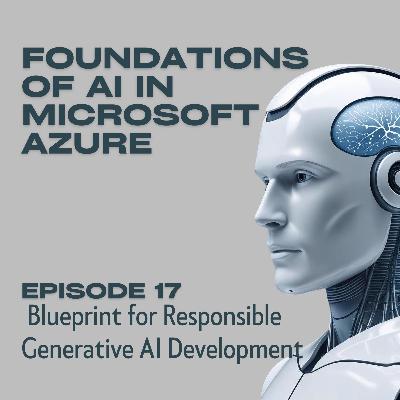 Foundations of AI in Microsoft Azure - Episode 17: Blueprint for Responsible Generative AI Development Foundations of AI in Microsoft Azure - Episode 17: Blueprint for Responsible Generative AI Development