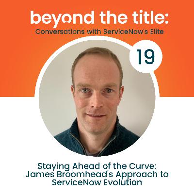 Staying Ahead of the Curve: James Broomhead's Approach to ServiceNow Evolution
