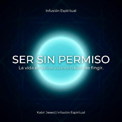 T6 • infusión Espiritual 48 | Ser sin permiso | La vida empieza cuando dejas de fingir.