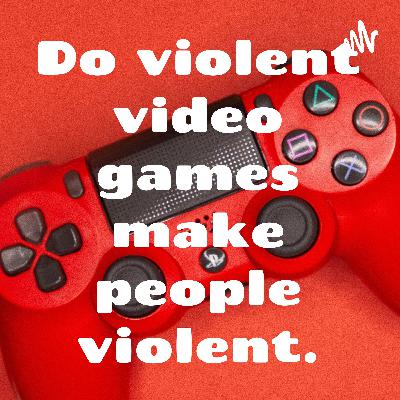 Do violent video games make people violent.