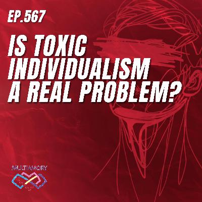 567 - Is Toxic Individualism a Real Problem? 567 - Is Toxic Individualism a Real Problem?